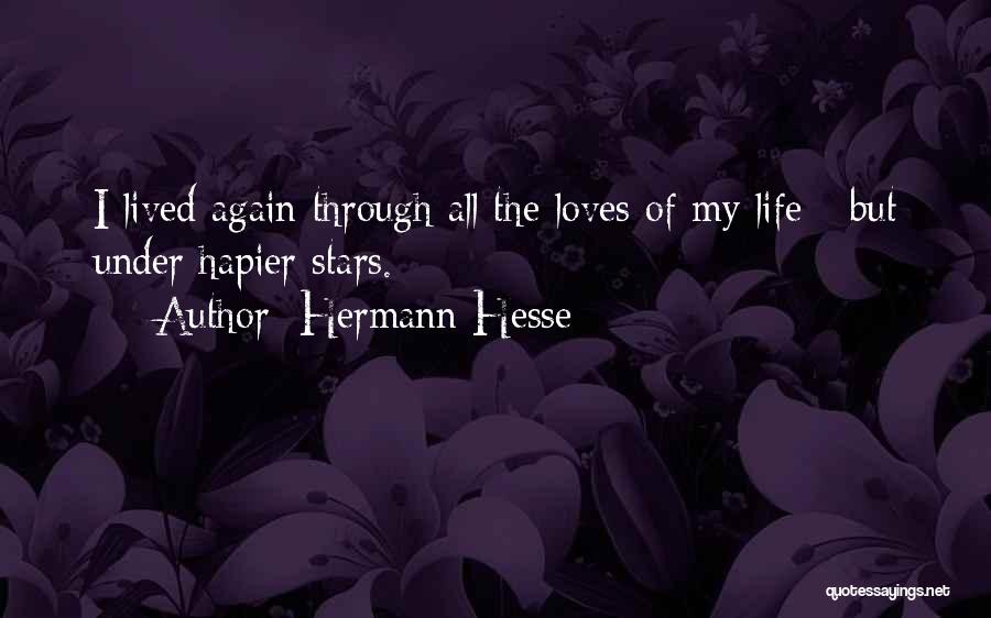 Hermann Hesse Quotes: I Lived Again Through All The Loves Of My Life - But Under Hapier Stars.