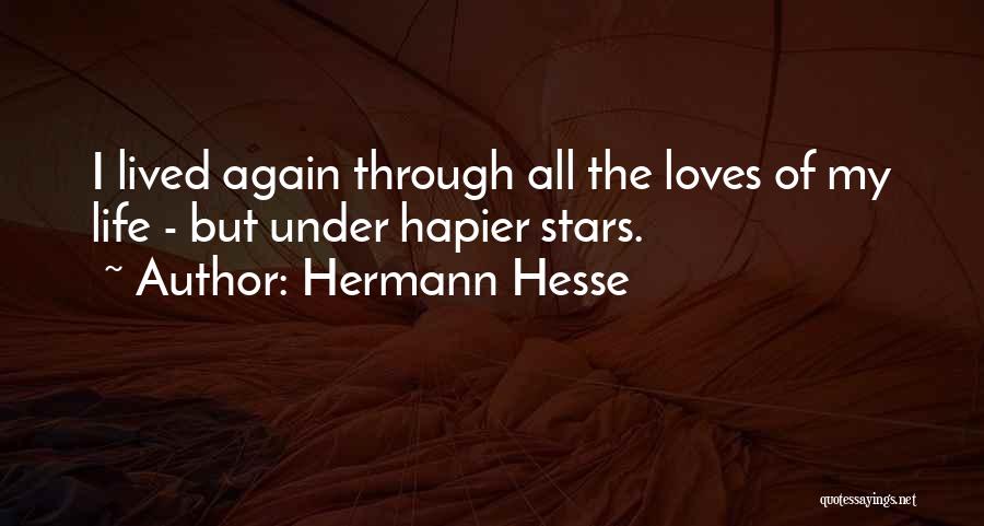 Hermann Hesse Quotes: I Lived Again Through All The Loves Of My Life - But Under Hapier Stars.