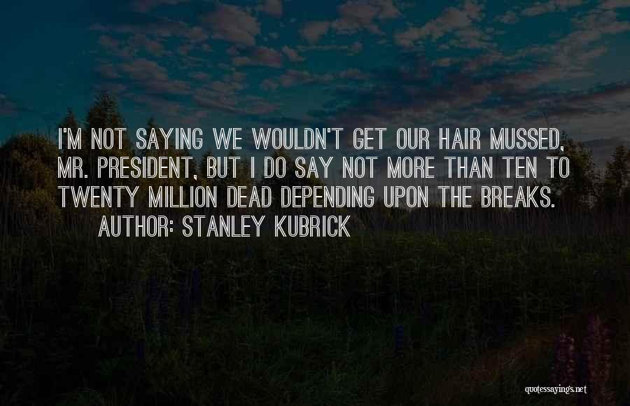 Stanley Kubrick Quotes: I'm Not Saying We Wouldn't Get Our Hair Mussed, Mr. President, But I Do Say Not More Than Ten To