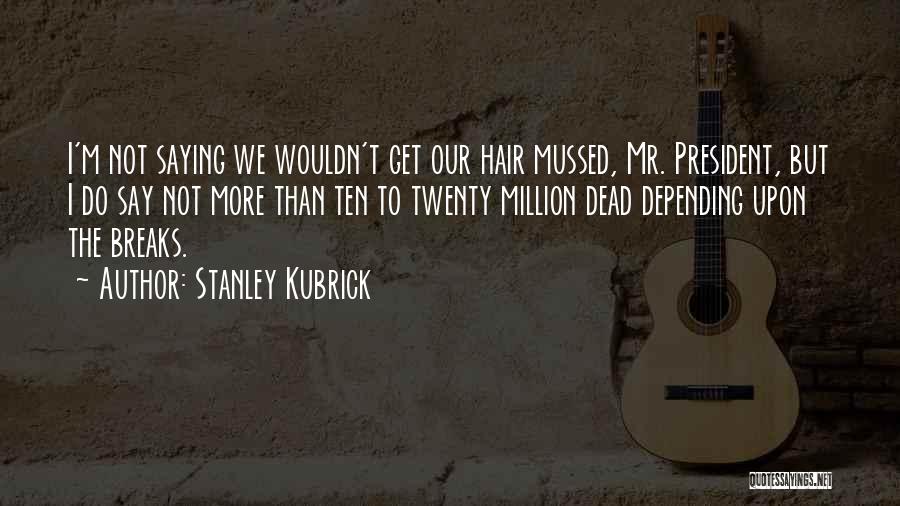 Stanley Kubrick Quotes: I'm Not Saying We Wouldn't Get Our Hair Mussed, Mr. President, But I Do Say Not More Than Ten To