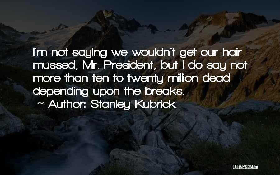 Stanley Kubrick Quotes: I'm Not Saying We Wouldn't Get Our Hair Mussed, Mr. President, But I Do Say Not More Than Ten To