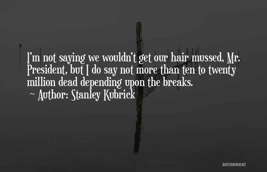 Stanley Kubrick Quotes: I'm Not Saying We Wouldn't Get Our Hair Mussed, Mr. President, But I Do Say Not More Than Ten To
