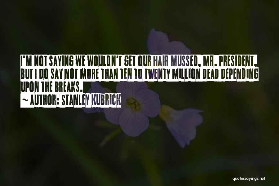 Stanley Kubrick Quotes: I'm Not Saying We Wouldn't Get Our Hair Mussed, Mr. President, But I Do Say Not More Than Ten To