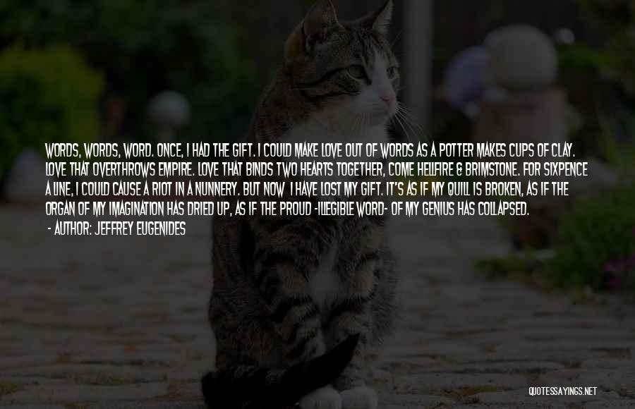 Jeffrey Eugenides Quotes: Words, Words, Word. Once, I Had The Gift. I Could Make Love Out Of Words As A Potter Makes Cups