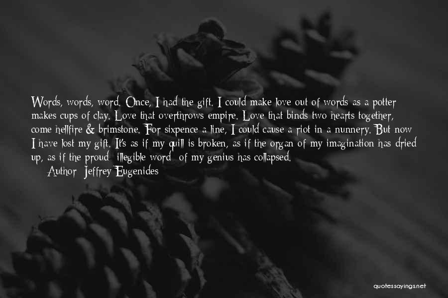 Jeffrey Eugenides Quotes: Words, Words, Word. Once, I Had The Gift. I Could Make Love Out Of Words As A Potter Makes Cups