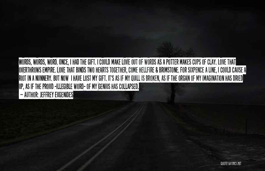 Jeffrey Eugenides Quotes: Words, Words, Word. Once, I Had The Gift. I Could Make Love Out Of Words As A Potter Makes Cups