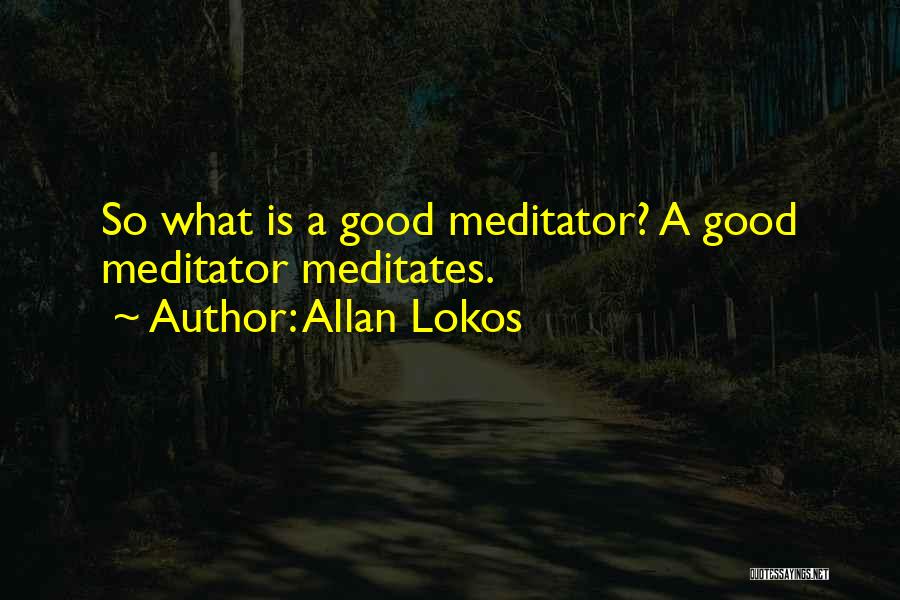 Allan Lokos Quotes: So What Is A Good Meditator? A Good Meditator Meditates.