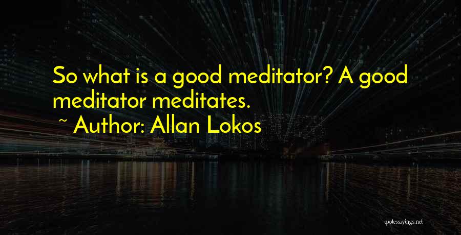 Allan Lokos Quotes: So What Is A Good Meditator? A Good Meditator Meditates.