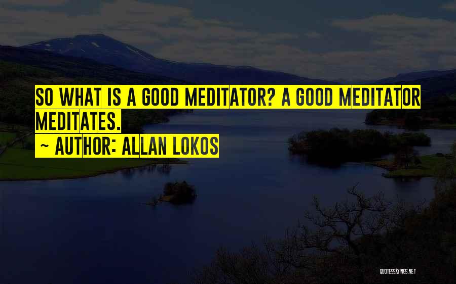 Allan Lokos Quotes: So What Is A Good Meditator? A Good Meditator Meditates.