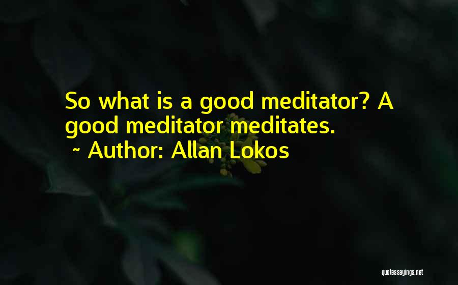 Allan Lokos Quotes: So What Is A Good Meditator? A Good Meditator Meditates.