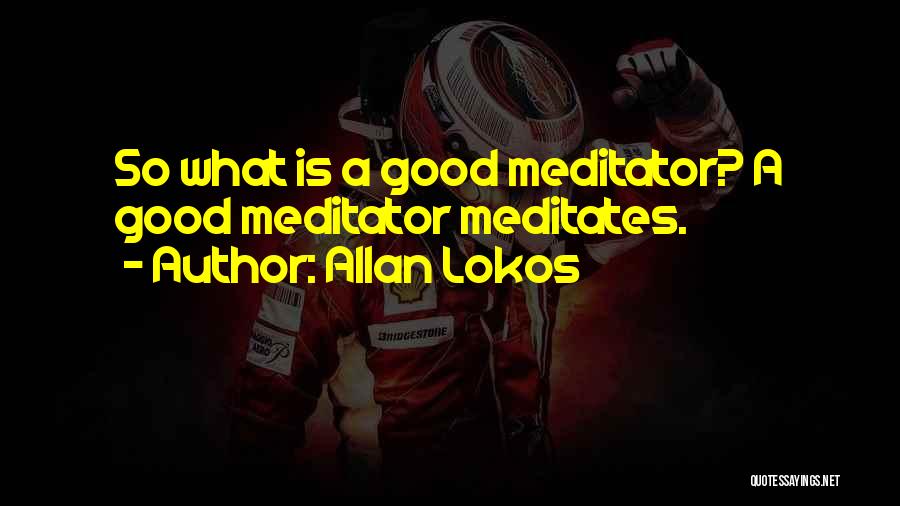 Allan Lokos Quotes: So What Is A Good Meditator? A Good Meditator Meditates.