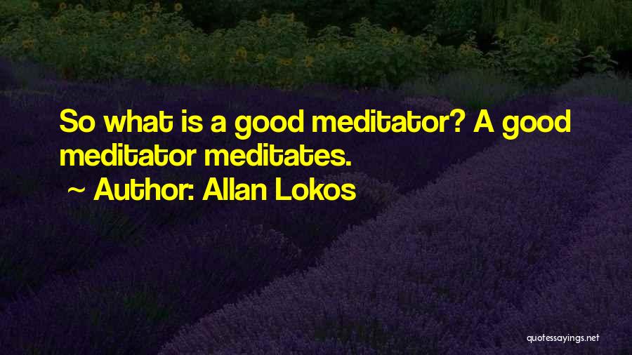 Allan Lokos Quotes: So What Is A Good Meditator? A Good Meditator Meditates.