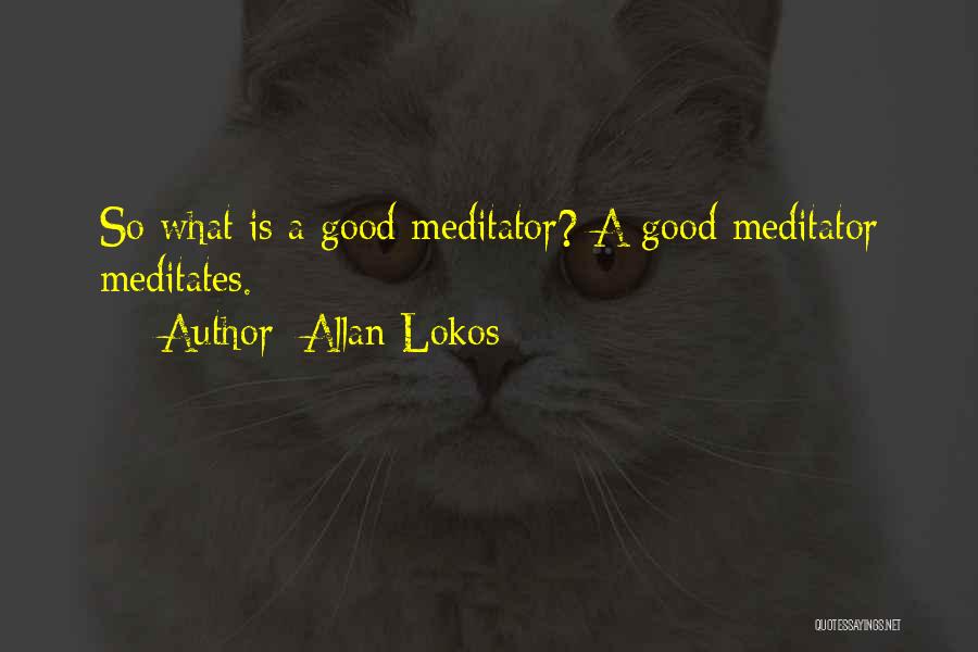 Allan Lokos Quotes: So What Is A Good Meditator? A Good Meditator Meditates.