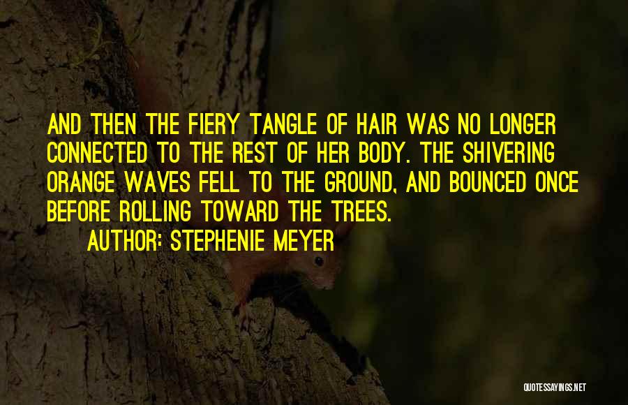 Stephenie Meyer Quotes: And Then The Fiery Tangle Of Hair Was No Longer Connected To The Rest Of Her Body. The Shivering Orange