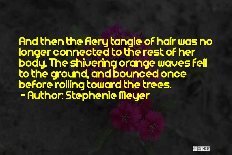 Stephenie Meyer Quotes: And Then The Fiery Tangle Of Hair Was No Longer Connected To The Rest Of Her Body. The Shivering Orange