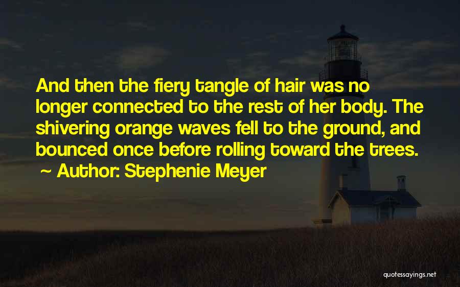 Stephenie Meyer Quotes: And Then The Fiery Tangle Of Hair Was No Longer Connected To The Rest Of Her Body. The Shivering Orange