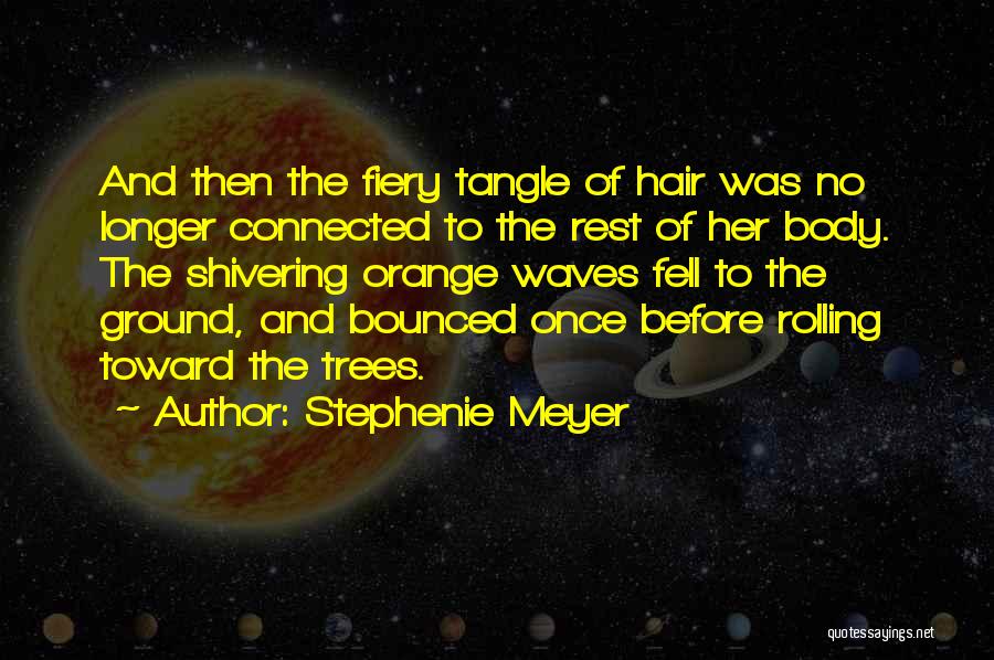 Stephenie Meyer Quotes: And Then The Fiery Tangle Of Hair Was No Longer Connected To The Rest Of Her Body. The Shivering Orange