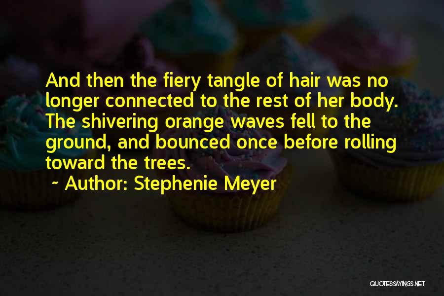 Stephenie Meyer Quotes: And Then The Fiery Tangle Of Hair Was No Longer Connected To The Rest Of Her Body. The Shivering Orange