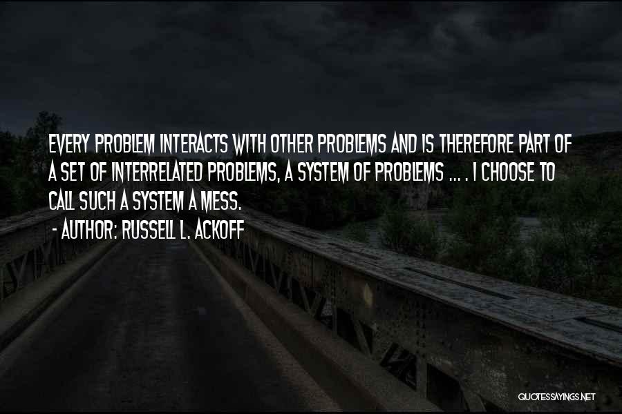 Russell L. Ackoff Quotes: Every Problem Interacts With Other Problems And Is Therefore Part Of A Set Of Interrelated Problems, A System Of Problems