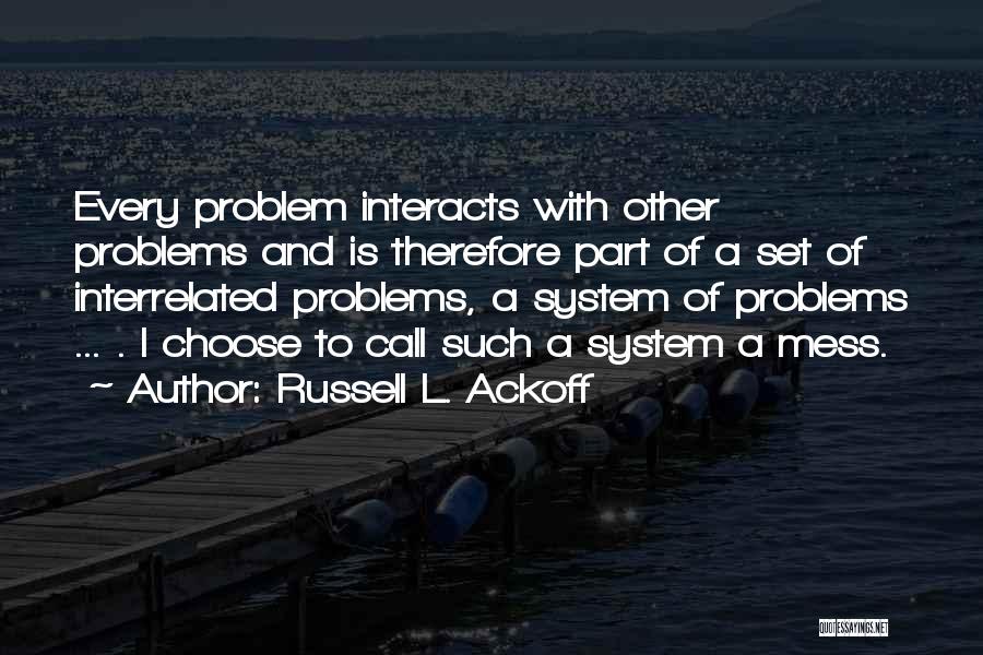 Russell L. Ackoff Quotes: Every Problem Interacts With Other Problems And Is Therefore Part Of A Set Of Interrelated Problems, A System Of Problems