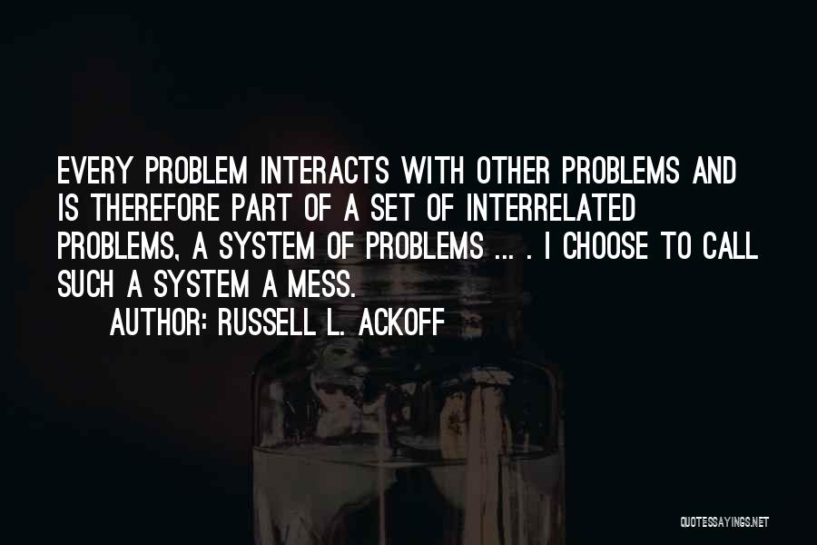 Russell L. Ackoff Quotes: Every Problem Interacts With Other Problems And Is Therefore Part Of A Set Of Interrelated Problems, A System Of Problems