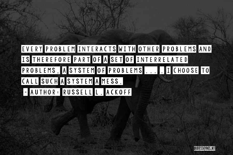 Russell L. Ackoff Quotes: Every Problem Interacts With Other Problems And Is Therefore Part Of A Set Of Interrelated Problems, A System Of Problems