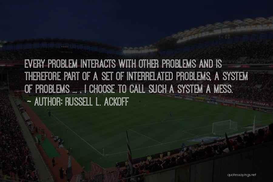 Russell L. Ackoff Quotes: Every Problem Interacts With Other Problems And Is Therefore Part Of A Set Of Interrelated Problems, A System Of Problems