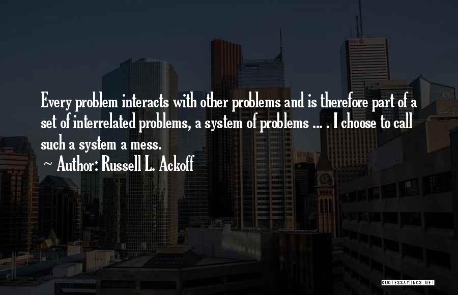 Russell L. Ackoff Quotes: Every Problem Interacts With Other Problems And Is Therefore Part Of A Set Of Interrelated Problems, A System Of Problems