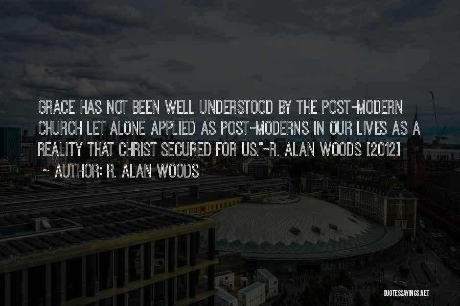 R. Alan Woods Quotes: Grace Has Not Been Well Understood By The Post-modern Church Let Alone Applied As Post-moderns In Our Lives As A