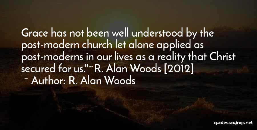 R. Alan Woods Quotes: Grace Has Not Been Well Understood By The Post-modern Church Let Alone Applied As Post-moderns In Our Lives As A