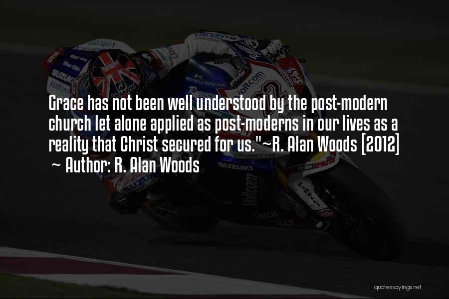 R. Alan Woods Quotes: Grace Has Not Been Well Understood By The Post-modern Church Let Alone Applied As Post-moderns In Our Lives As A