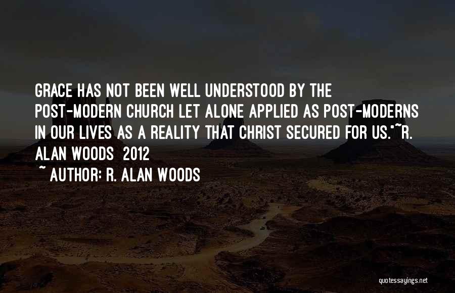 R. Alan Woods Quotes: Grace Has Not Been Well Understood By The Post-modern Church Let Alone Applied As Post-moderns In Our Lives As A