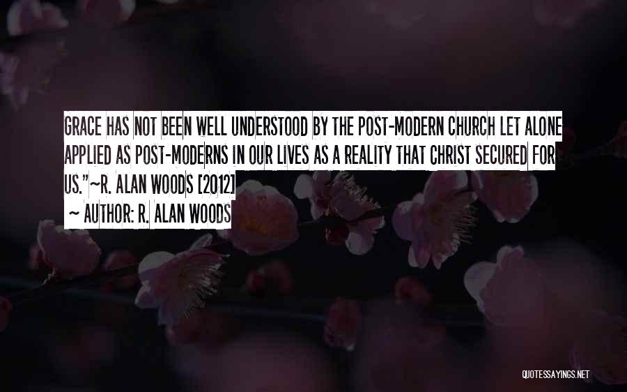 R. Alan Woods Quotes: Grace Has Not Been Well Understood By The Post-modern Church Let Alone Applied As Post-moderns In Our Lives As A