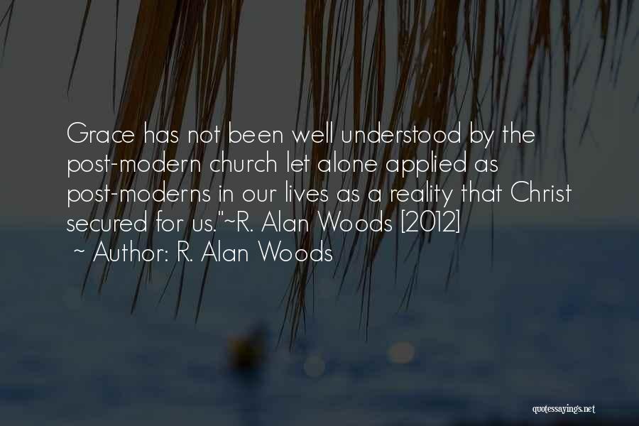 R. Alan Woods Quotes: Grace Has Not Been Well Understood By The Post-modern Church Let Alone Applied As Post-moderns In Our Lives As A