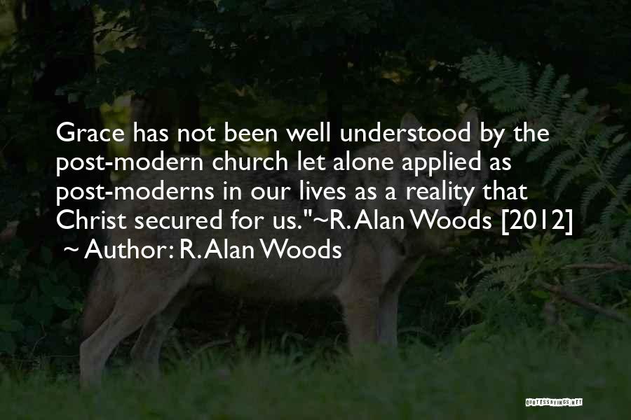 R. Alan Woods Quotes: Grace Has Not Been Well Understood By The Post-modern Church Let Alone Applied As Post-moderns In Our Lives As A