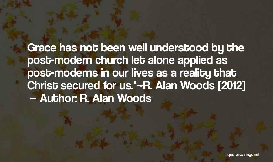 R. Alan Woods Quotes: Grace Has Not Been Well Understood By The Post-modern Church Let Alone Applied As Post-moderns In Our Lives As A