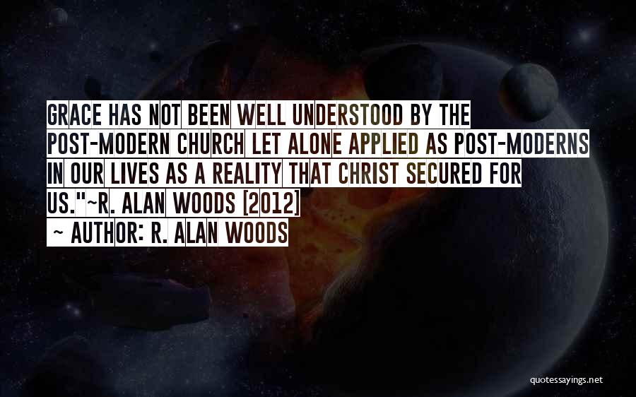 R. Alan Woods Quotes: Grace Has Not Been Well Understood By The Post-modern Church Let Alone Applied As Post-moderns In Our Lives As A