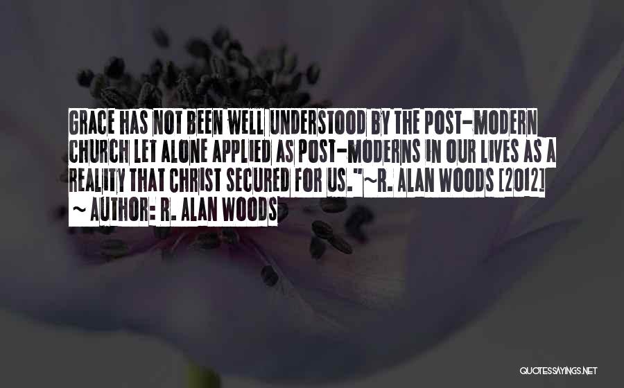 R. Alan Woods Quotes: Grace Has Not Been Well Understood By The Post-modern Church Let Alone Applied As Post-moderns In Our Lives As A