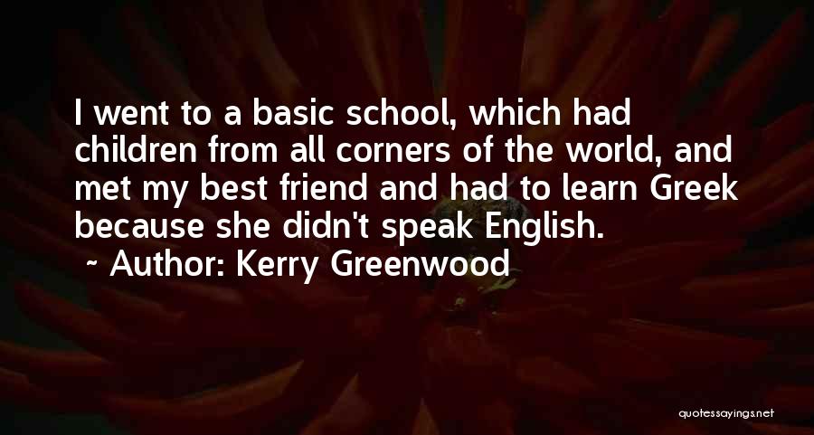 Kerry Greenwood Quotes: I Went To A Basic School, Which Had Children From All Corners Of The World, And Met My Best Friend