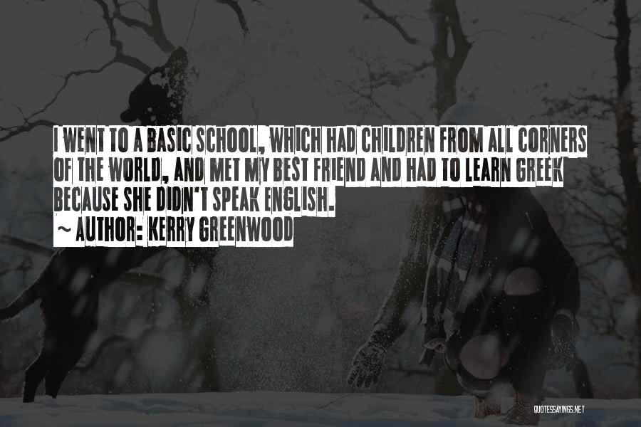 Kerry Greenwood Quotes: I Went To A Basic School, Which Had Children From All Corners Of The World, And Met My Best Friend