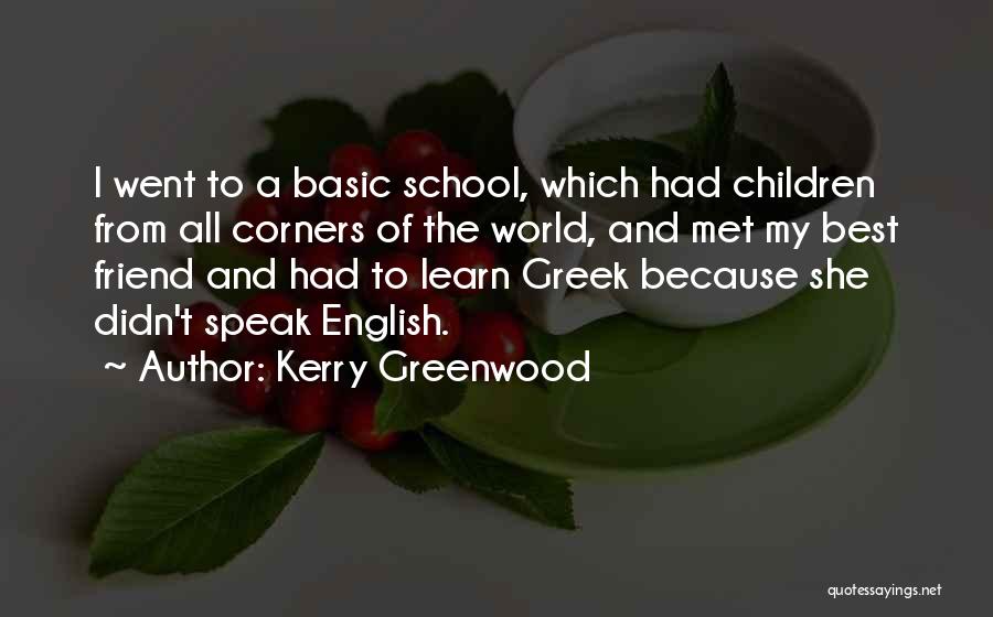 Kerry Greenwood Quotes: I Went To A Basic School, Which Had Children From All Corners Of The World, And Met My Best Friend