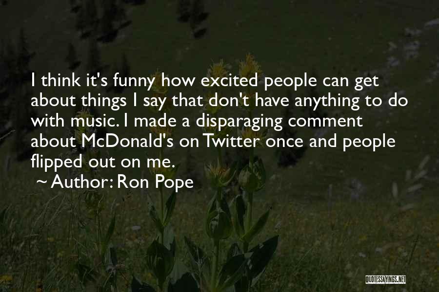 Ron Pope Quotes: I Think It's Funny How Excited People Can Get About Things I Say That Don't Have Anything To Do With