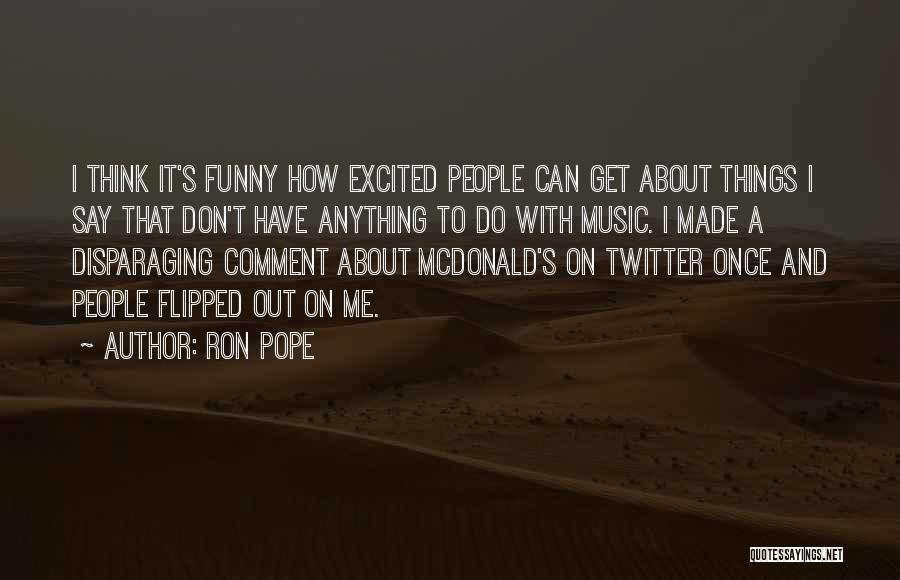 Ron Pope Quotes: I Think It's Funny How Excited People Can Get About Things I Say That Don't Have Anything To Do With