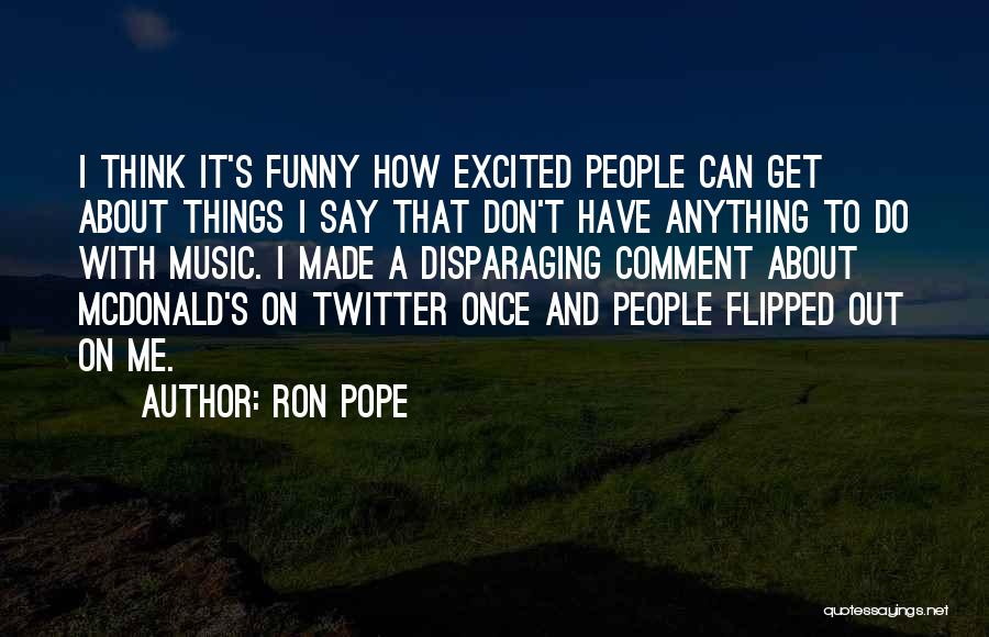 Ron Pope Quotes: I Think It's Funny How Excited People Can Get About Things I Say That Don't Have Anything To Do With