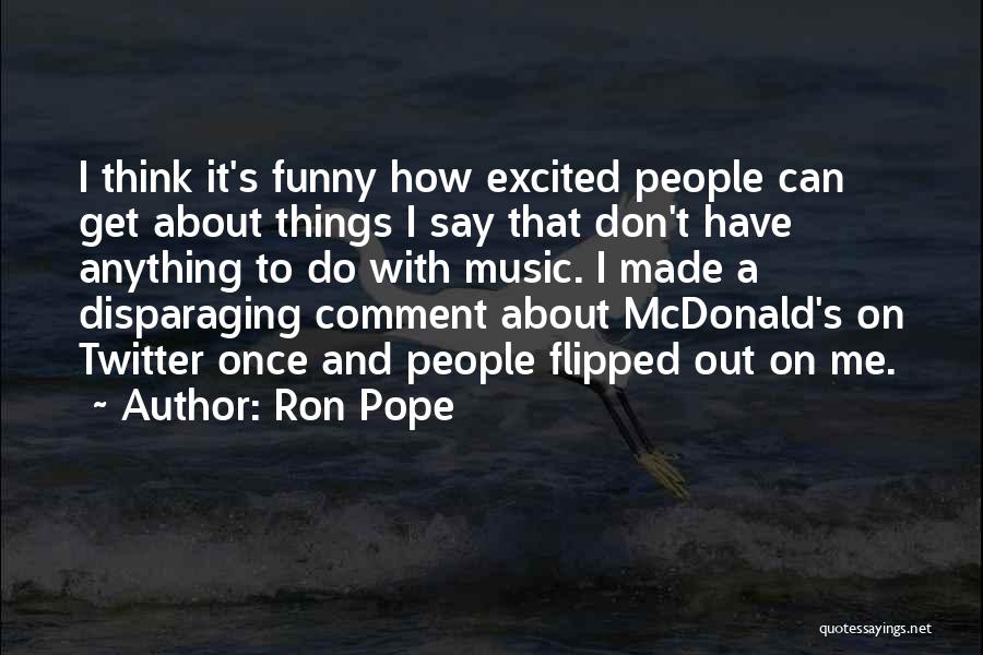 Ron Pope Quotes: I Think It's Funny How Excited People Can Get About Things I Say That Don't Have Anything To Do With