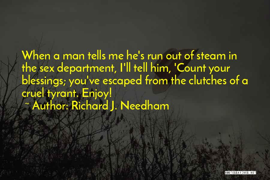 Richard J. Needham Quotes: When A Man Tells Me He's Run Out Of Steam In The Sex Department, I'll Tell Him, 'count Your Blessings;