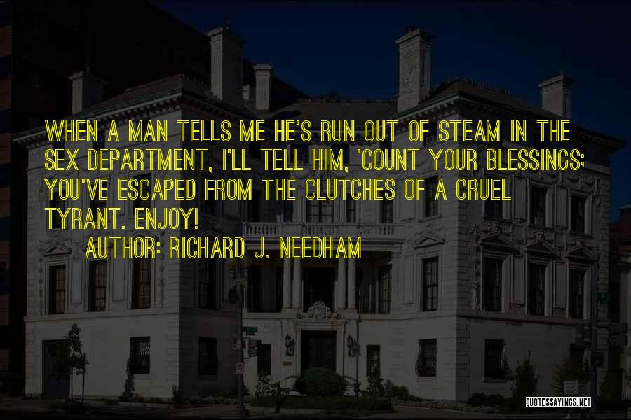 Richard J. Needham Quotes: When A Man Tells Me He's Run Out Of Steam In The Sex Department, I'll Tell Him, 'count Your Blessings;