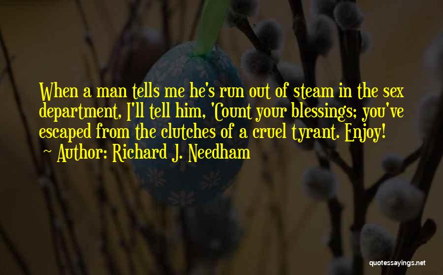 Richard J. Needham Quotes: When A Man Tells Me He's Run Out Of Steam In The Sex Department, I'll Tell Him, 'count Your Blessings;