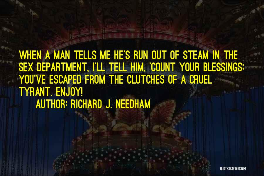 Richard J. Needham Quotes: When A Man Tells Me He's Run Out Of Steam In The Sex Department, I'll Tell Him, 'count Your Blessings;