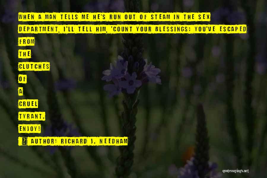 Richard J. Needham Quotes: When A Man Tells Me He's Run Out Of Steam In The Sex Department, I'll Tell Him, 'count Your Blessings;